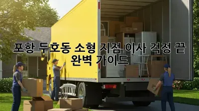 포항 두호동 소형 지점 이사, 걱정 끝! 완벽 가이드