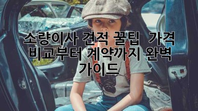 📦 소량이사 견적 꿀팁🍯 : 가격 비교부터 계약까지 완벽 가이드!