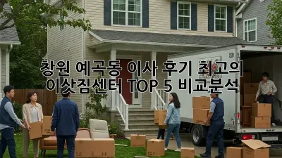 창원 예곡동 이사 후기: 최고의 이삿짐센터 TOP 5 비교분석!